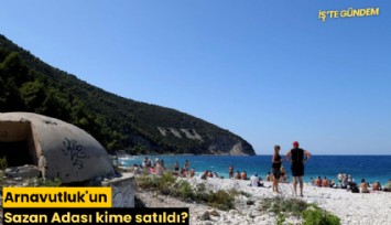 Arnavutluk'un Sazan Adası kime satıldı?