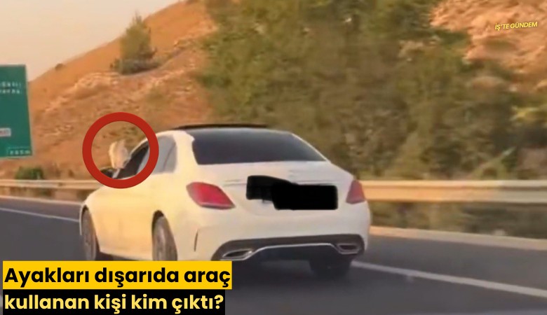 Ayakları dışarıda araç kullanan kişi kim çıktı?