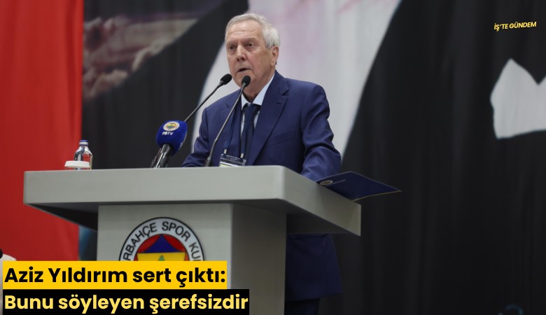 Aziz Yıldırım sert çıktı: Bunu söyleyen şerefsizdir