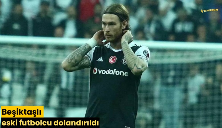 Beşiktaşlı eski futbolcu dolandırıldı