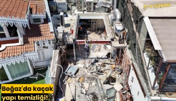 Boğaz'da kaçak yapı temizliği!