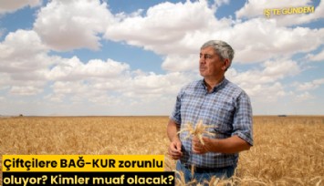 Çiftçilere BAĞ-KUR zorunlu oluyor? Kimler muaf olacak?