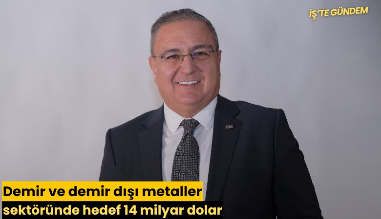 Demir ve demir dışı metaller sektöründe hedef 14 milyar dolar