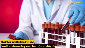Doktor milletvekili de özel hastanede para tuzağına düştü