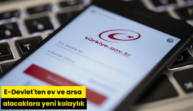 E-Devlet'ten ev ve arsa alacaklara yeni kolaylık