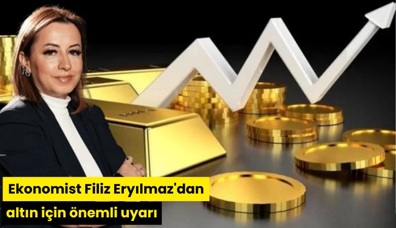 Ekonomist Filiz Eryılmaz'dan altın için önemli uyarı