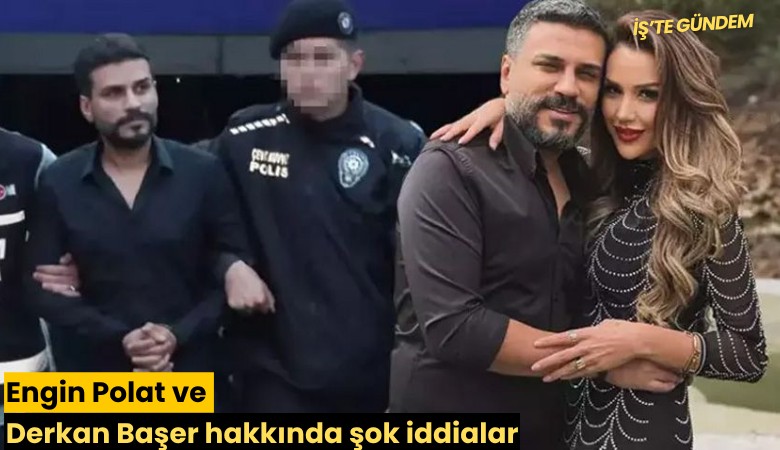 Engin Polat ve Derkan Başer hakkında şok iddialar