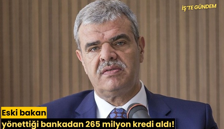 Eski bakan yönettiği bankadan 265 milyon kredi aldı!