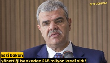 Eski bakan yönettiği bankadan 265 milyon kredi aldı!