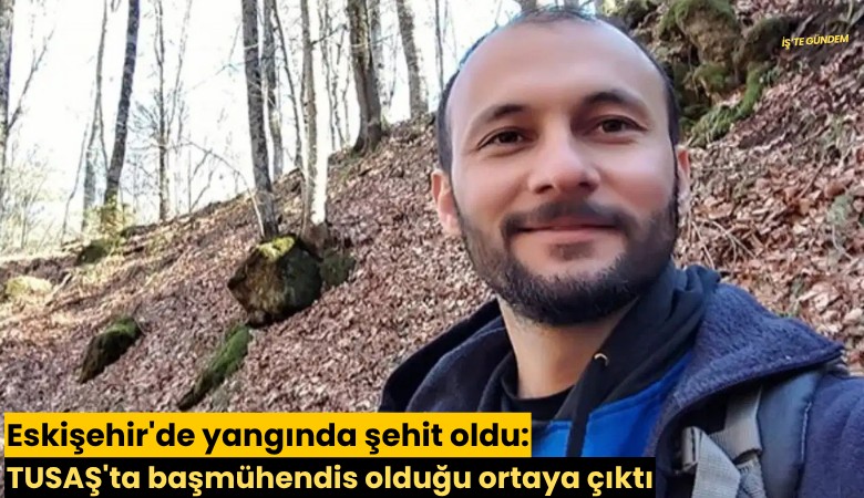 Eskişehir'de yangında şehit oldu: TUSAŞ'ta başmühendis olduğu ortaya çıktı