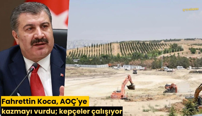 Fahrettin Koca, AOÇ'ye kazmayı vurdu; kepçeler çalışıyor