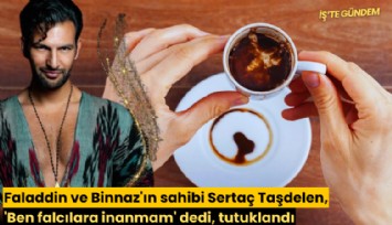 Faladdin ve Binnaz'ın sahibi Sertaç Taşdelen, 'Ben falcılara inanmam' dedi, tutuklandı
