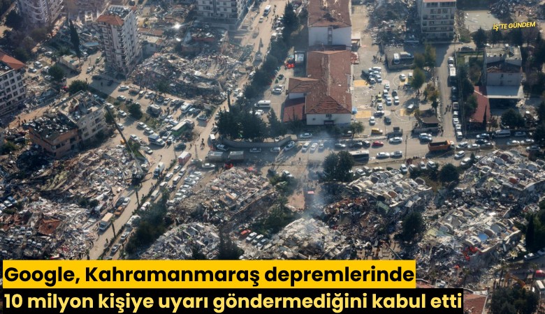 Google, Kahramanmaraş depremlerinde 10 milyon kişiye uyarı göndermediğini kabul etti
