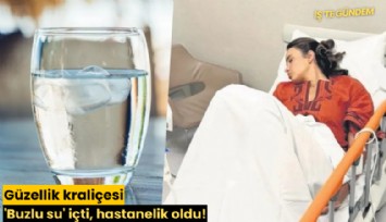 Güzellik kraliçesi 'Buzlu su' içti, hastanelik oldu!