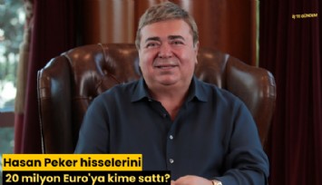 Hasan Peker hisselerini 20 milyon Euro'ya kime sattı?