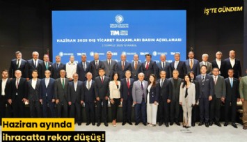 Haziran ayında ihracatta rekor düşüş!