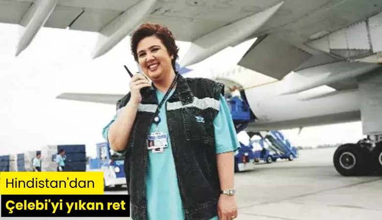 Hindistan'dan Çelebi'yi yıkan ret
