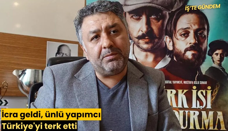 İcra geldi, ünlü yapımcı Türkiye'yi terk etti