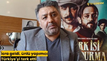 İcra geldi, ünlü yapımcı Türkiye'yi terk etti