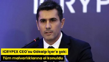 ICRYPEX CEO'su Gökalp İçer'e şok: Tüm malvarlıklarına el konuldu