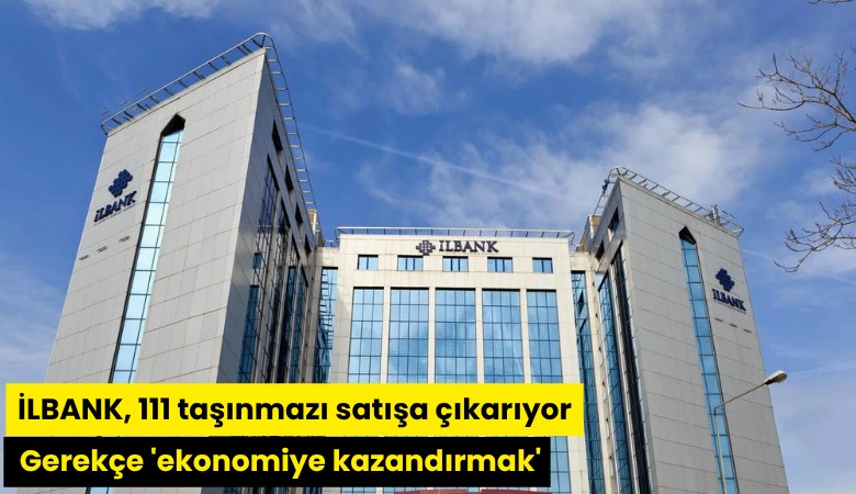 İLBANK, 111 taşınmazı satışa çıkarıyor: Gerekçe 'ekonomiye kazandırmak'