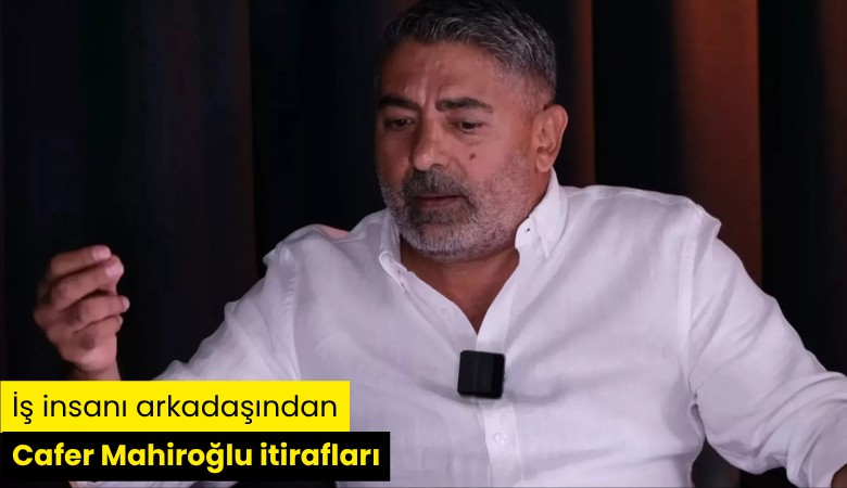 İş insanı arkadaşından Cafer Mahiroğlu itirafları