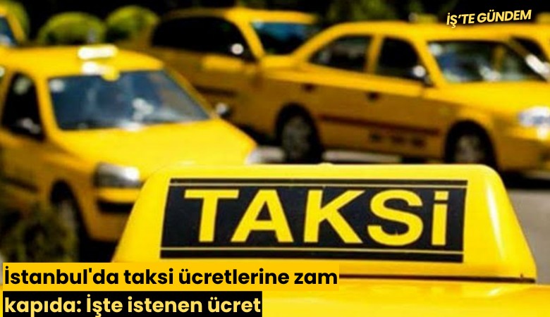 İstanbul'da taksi ücretlerine zam kapıda: İşte istenen ücret