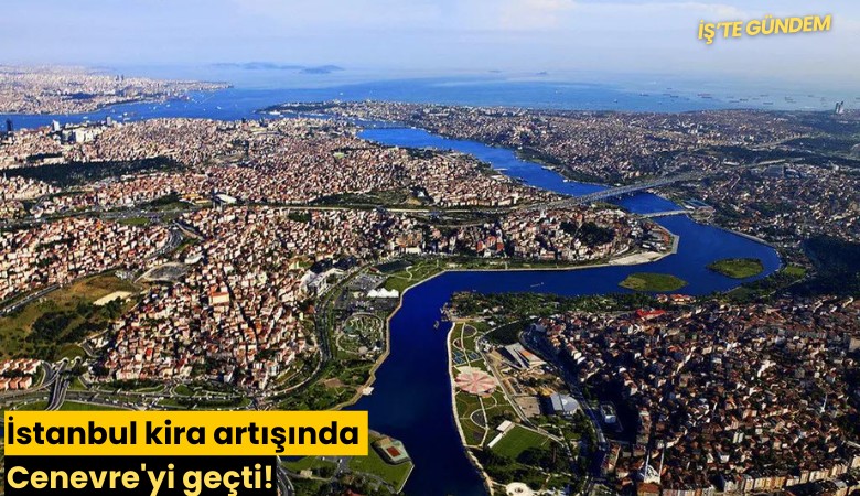 İstanbul kira artışında Cenevre'yi geçti!