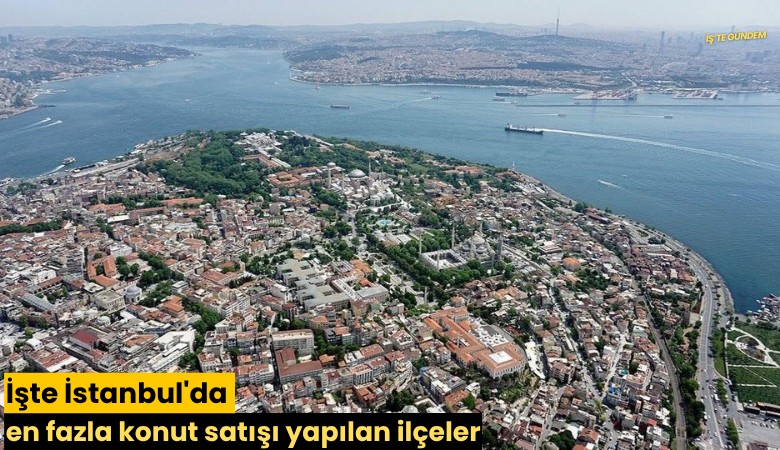 İşte İstanbul'da en fazla konut satışı yapılan ilçeler