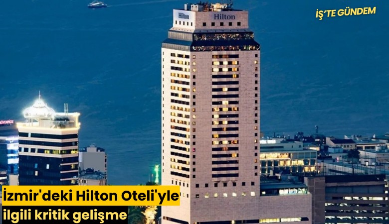 İzmir'deki Hilton Oteli'yle ilgili kritik gelişme