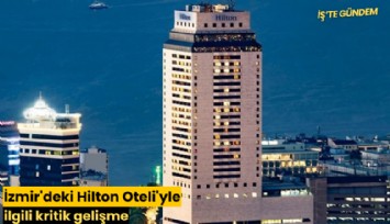 İzmir'deki Hilton Oteli'yle ilgili kritik gelişme
