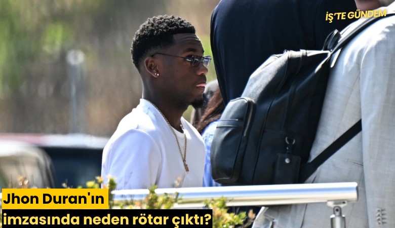 Jhon Duran'ın imzasında neden rötar çıktı?