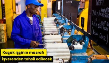 Kaçak işçinin masrafı işverenden tahsil edilecek