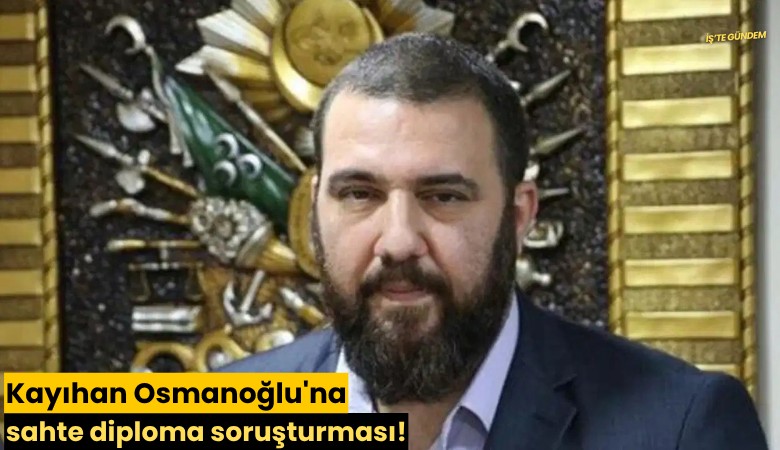 Kayıhan Osmanoğlu'na sahte diploma soruşturması!