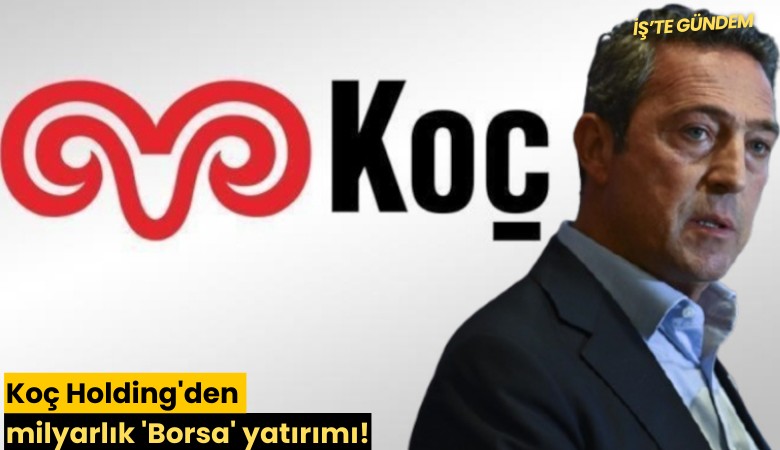 Koç Holding'den milyarlık 'Borsa' yatırımı!