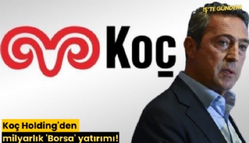 Koç Holding'den milyarlık 'Borsa' yatırımı!