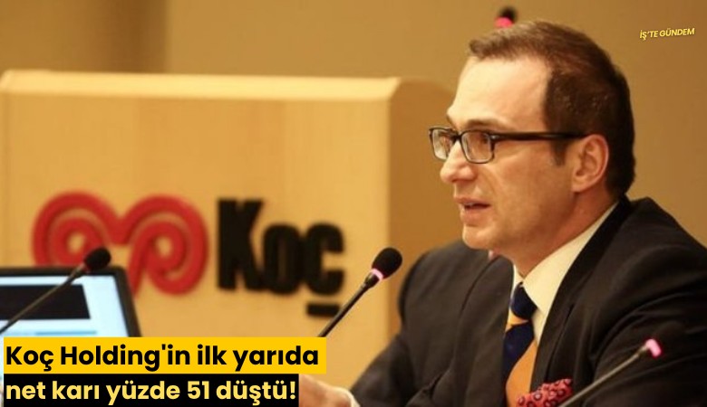 Koç Holding'in ilk yarıda net karı yüzde 51 düştü!