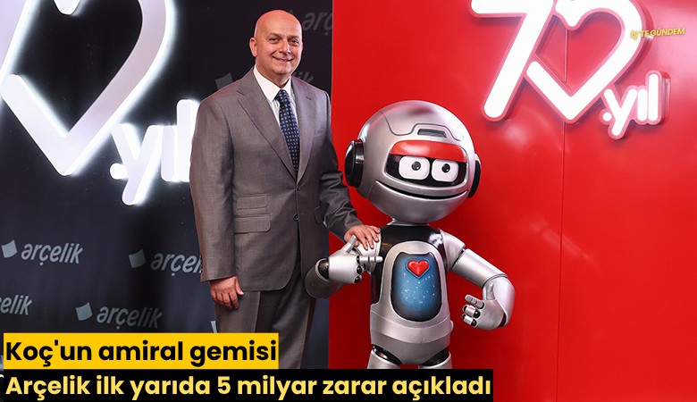Koç'un amiral gemisi Arçelik ilk yarıda 5 milyar zarar açıkladı