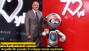 Koç'un amiral gemisi Arçelik ilk yarıda 5 milyar zarar açıkladı