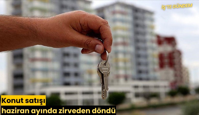 Konut satışı haziran ayında zirveden döndü