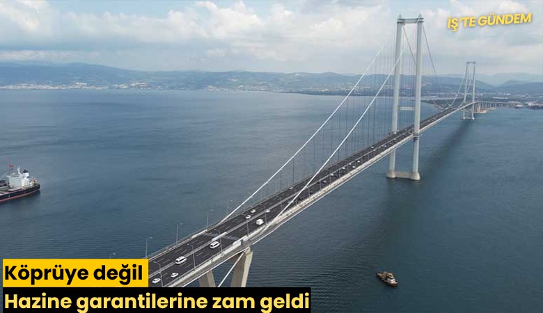 Köprüye değil Hazine garantilerine zam geldi