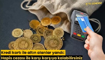 Kredi kartı ile altın alanlar yandı: Hapis cezası ile karşı karşıya kalabilirsiniz