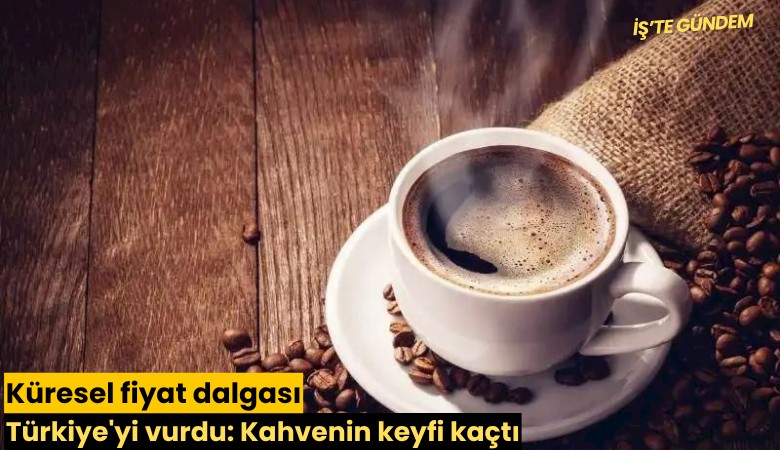 Küresel fiyat dalgası Türkiye'yi vurdu: Kahvenin keyfi kaçtı