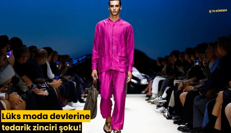 Lüks moda devlerine tedarik zinciri şoku!