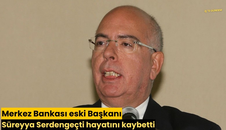 Merkez Bankası eski Başkanı Süreyya Serdengeçti hayatını kaybetti