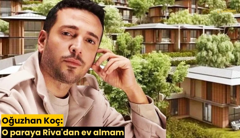 Oğuzhan Koç: O paraya Riva'dan ev almam