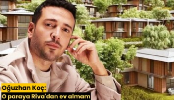 Oğuzhan Koç: O paraya Riva'dan ev almam