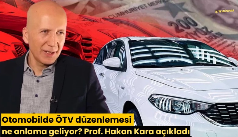 Otomobilde ÖTV düzenlemesi ne anlama geliyor? Prof. Hakan Kara açıkladı