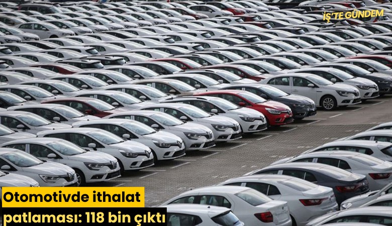 Otomotivde ithalat patlaması: 118 bin çıktı