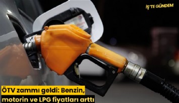ÖTV zammı geldi: Benzin, motorin ve LPG fiyatları arttı